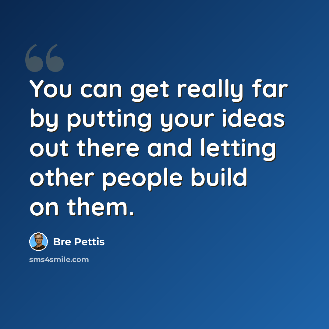 “You can get really far by putting your ideas out there and letting other people build on them.” quote by Bre Pettis