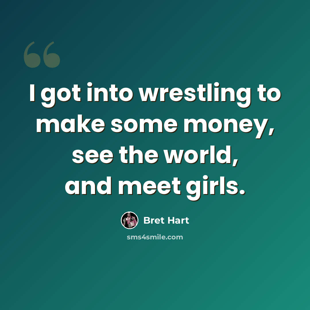 “I got into wrestling to make some money, see the world, and meet girls.” quote by Bret Hart