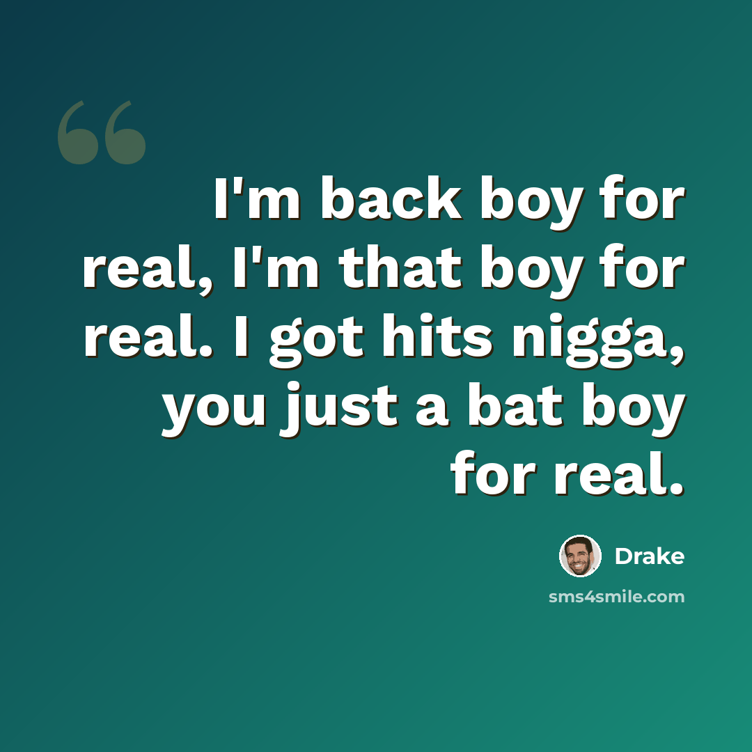 “I'm back boy for real, I'm that boy for real. I got hits nigga, you just a bat boy for real.” quote by Drake