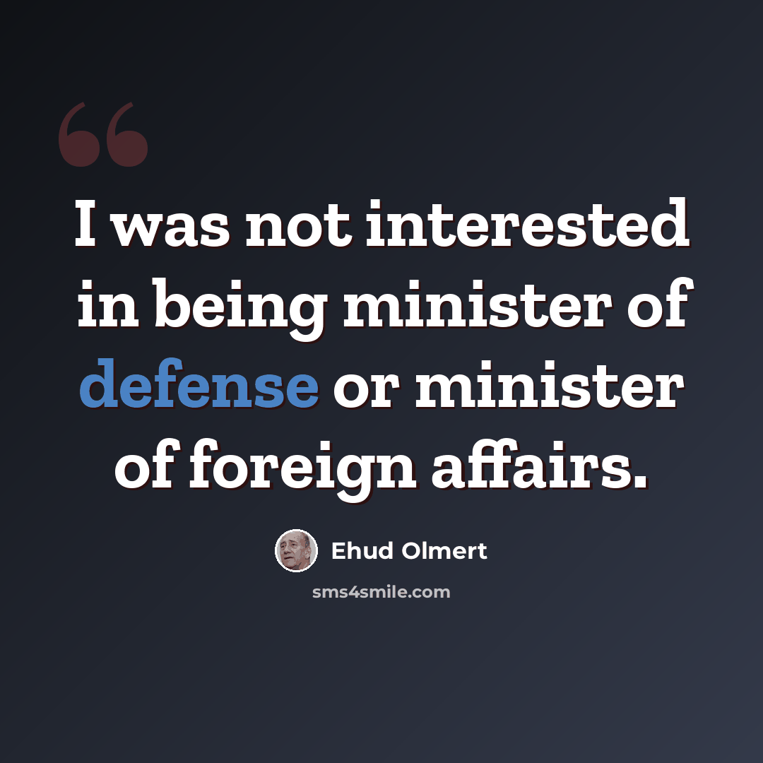 “I was not interested in being minister of defense or minister of foreign affairs.” quote by Ehud Olmert