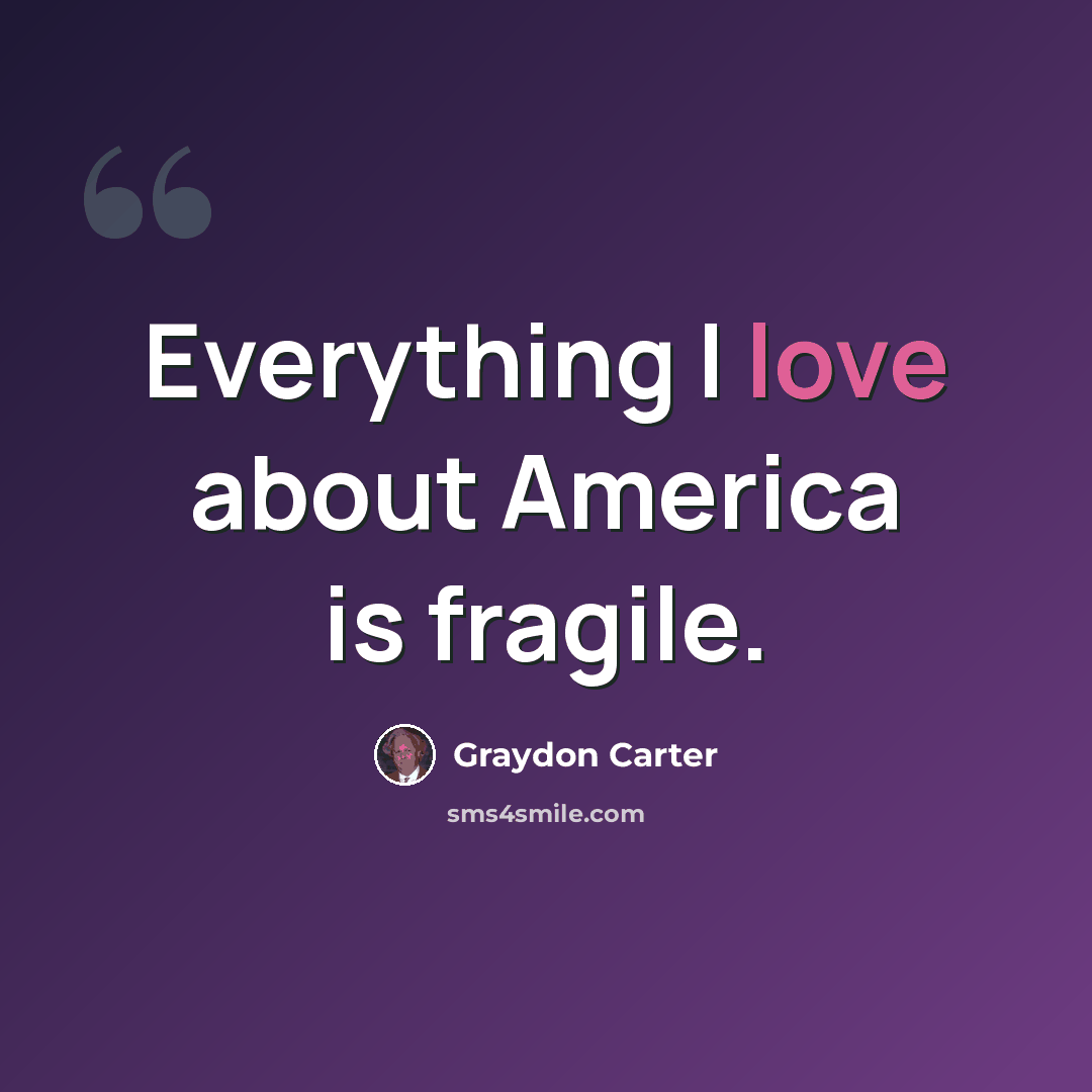 “Everything I love about America is fragile.” quote by Graydon Carter