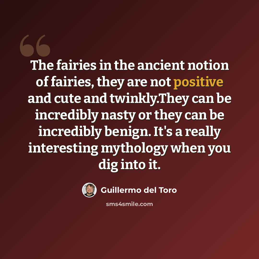 “The fairies in the ancient notion of fairies, they are not positive and cute and twinkly.They can be incredibly nasty or they can be incredibly benign. It's a really interesting mythology when you dig into it.” quote by Guillermo del Toro