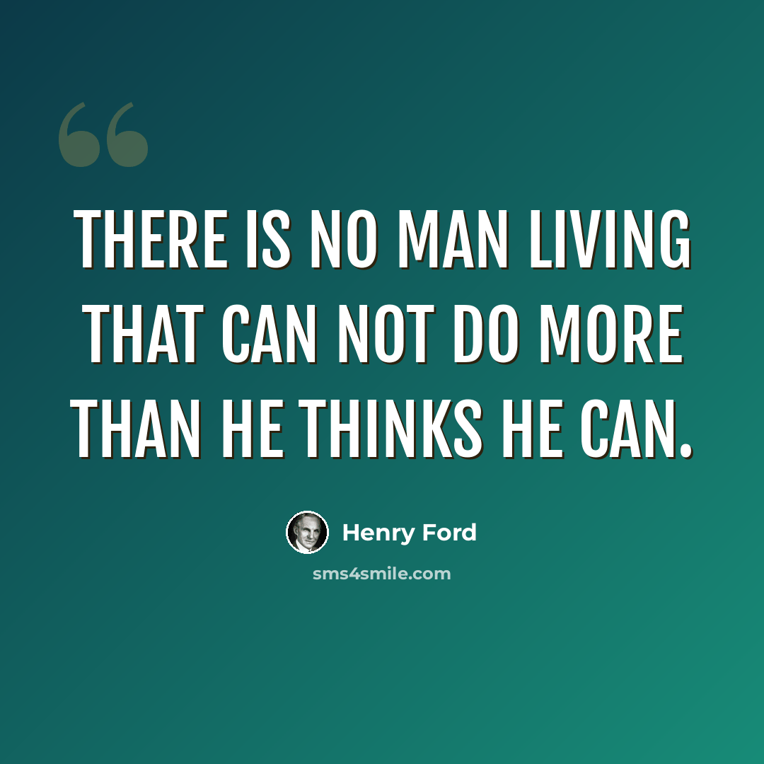 “There is no man living that can not do more than he thinks he can.” quote by Henry Ford