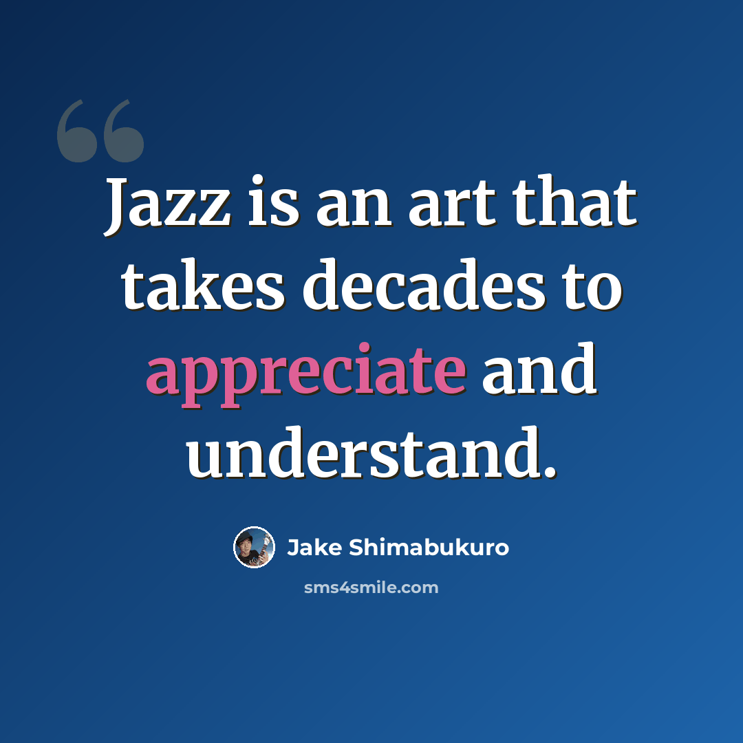 “Jazz is an art that takes decades to appreciate and understand.” quote by Jake Shimabukuro