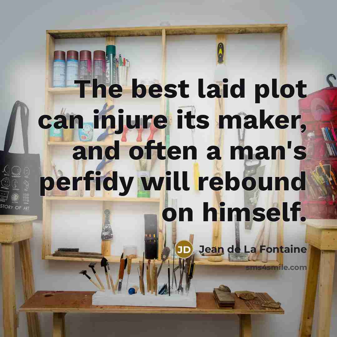 “The best laid plot can injure its maker, and often a man's perfidy will rebound on himself.” quote by Jean de La Fontaine