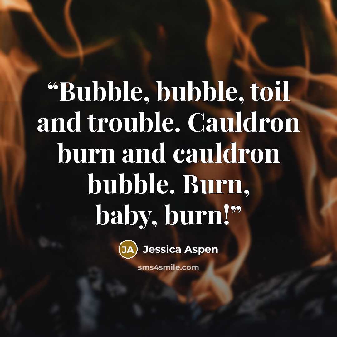 “Bubble, bubble, toil and trouble. Cauldron burn and cauldron bubble. Burn, baby, burn!” quote by Jessica Aspen
