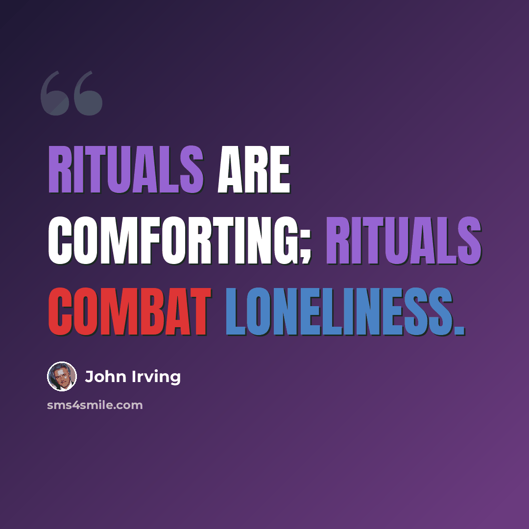 “Rituals are comforting; rituals combat loneliness.” quote by John Irving