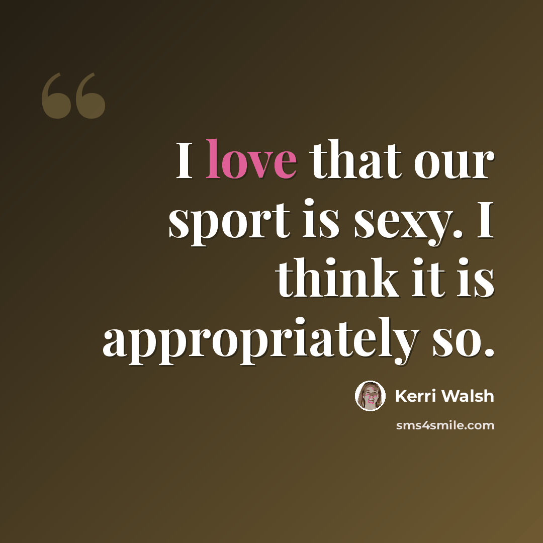 “I love that our sport is sexy. I think it is appropriately so.” quote by Kerri Walsh