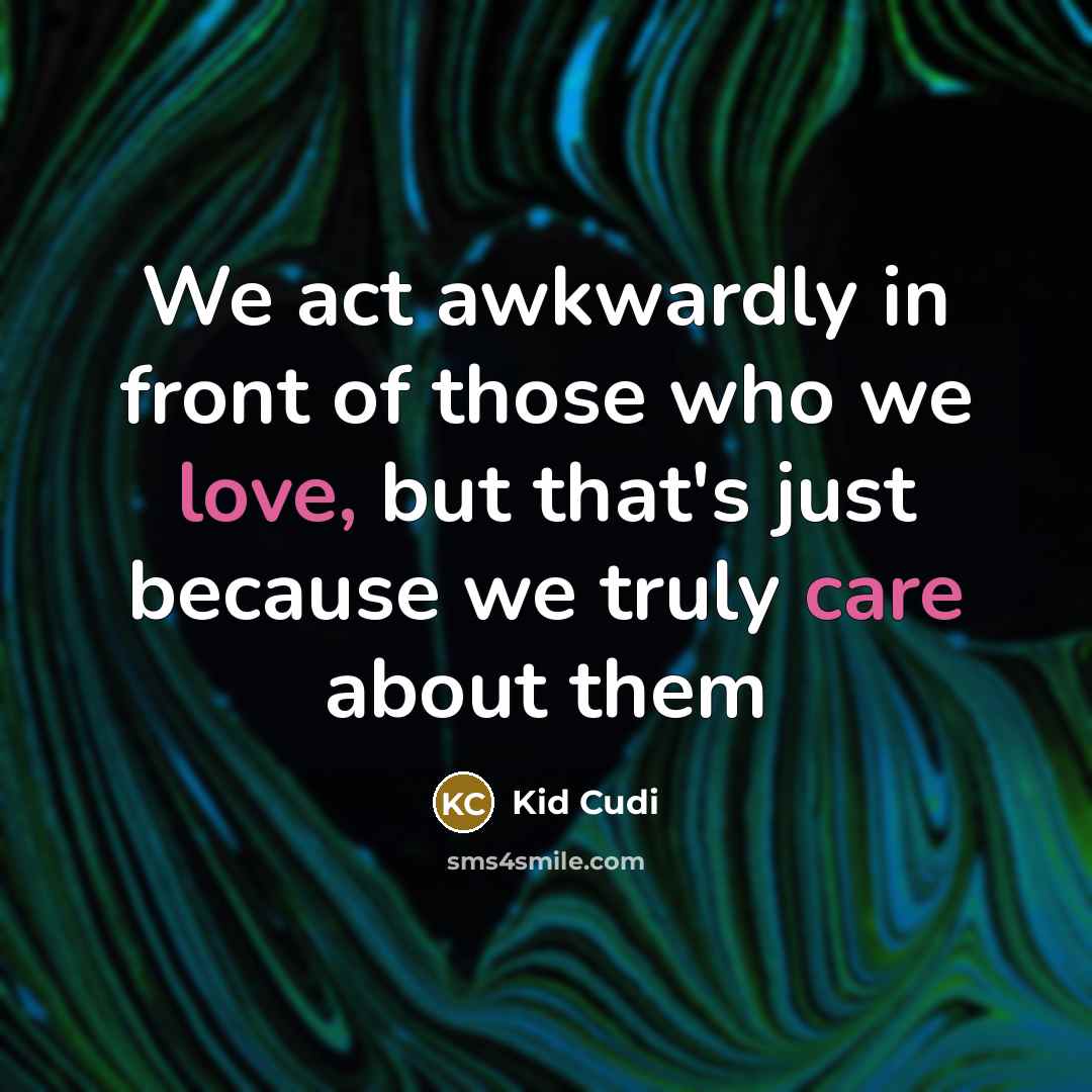 “We act awkwardly in front of those who we love, but that's just because we truly care about them” quote by Kid Cudi