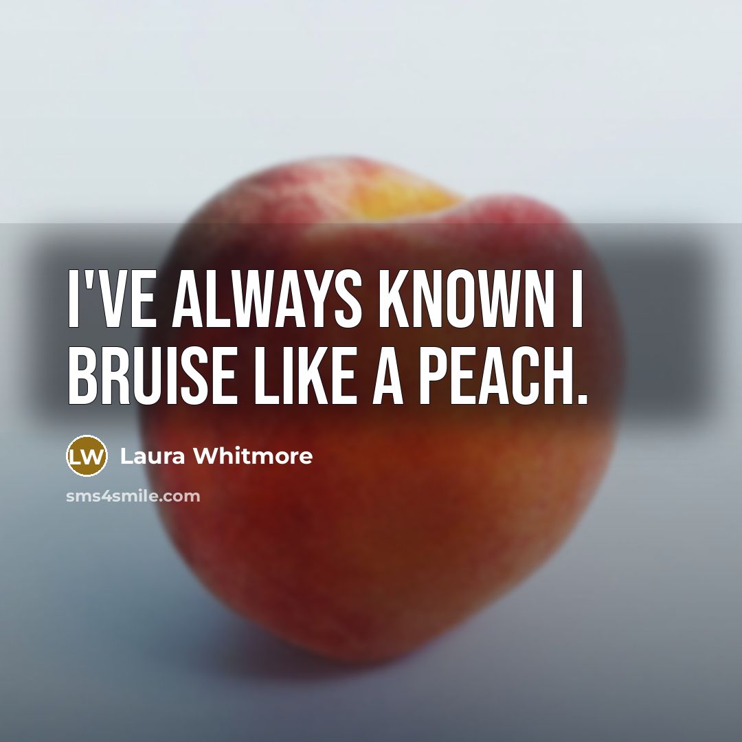 “I've always known I bruise like a peach.” quote by Laura Whitmore