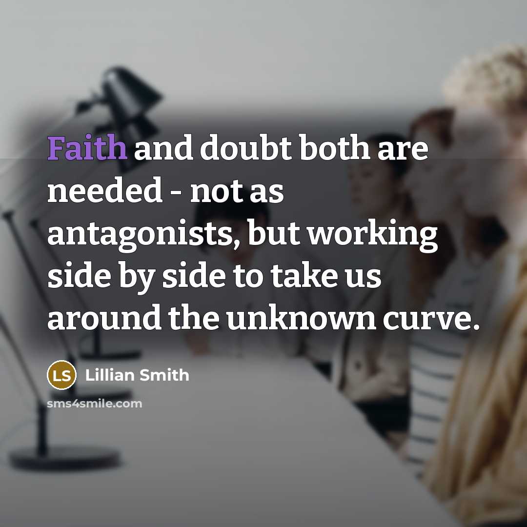 “Faith and doubt both are needed - not as antagonists, but working side by side to take us around the unknown curve.” quote by Lillian Smith