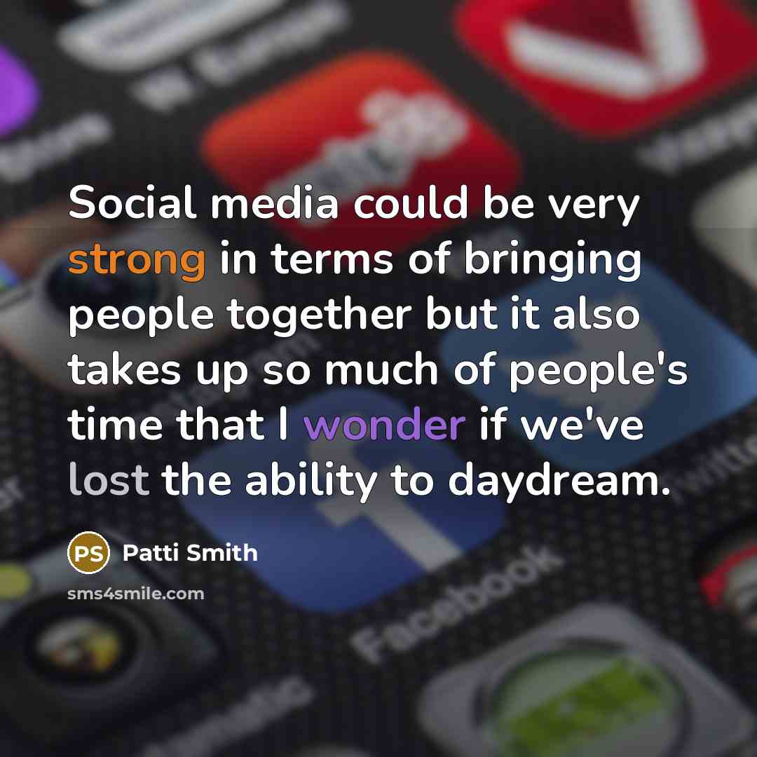 “Social media could be very strong in terms of bringing people together but it also takes up so much of people's time that I wonder if we've lost the ability to daydream.” quote by Patti Smith