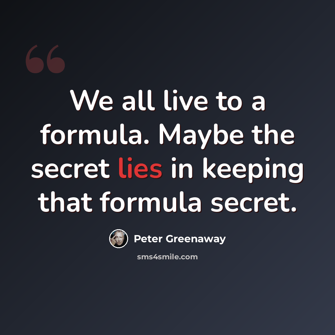 “We all live to a formula. Maybe the secret lies in keeping that formula secret.” quote by Peter Greenaway