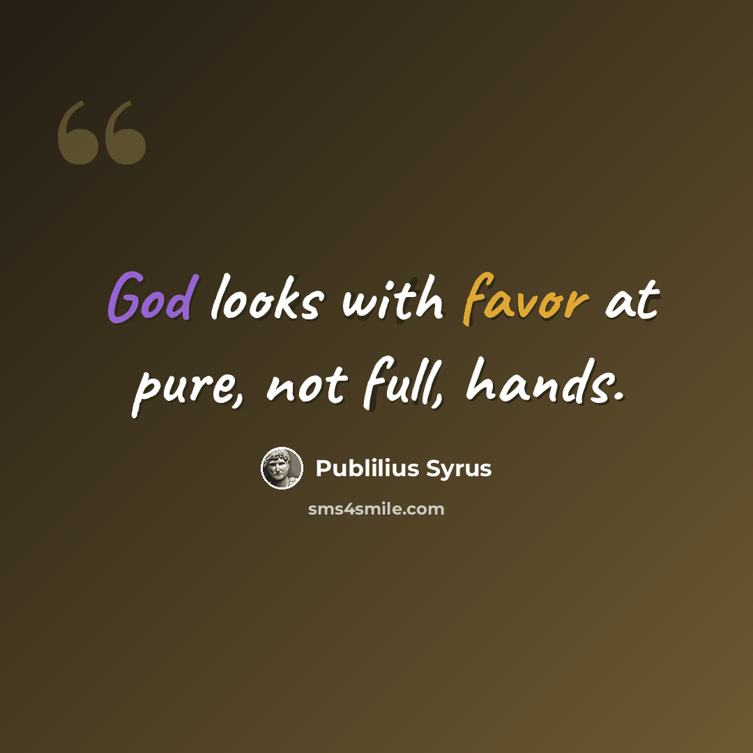 “God looks with favor at pure, not full, hands.” quote by Publilius Syrus