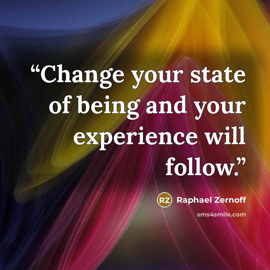 “Change your state of being and your experience will follow.” quote by Raphael Zernoff