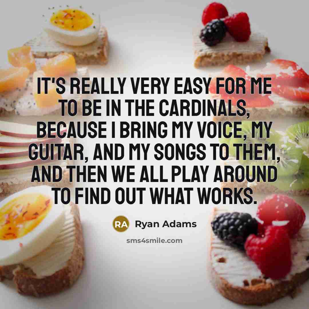 “It's really very easy for me to be in The Cardinals, because I bring my voice, my guitar, and my songs to them, and then we all play around to find out what works.” quote by Ryan Adams