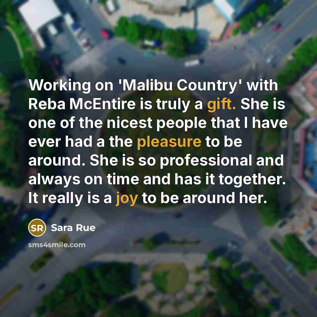 “Working on 'Malibu Country' with Reba McEntire is truly a gift. She is one of the nicest people that I have ever had a the pleasure to be around. She is so professional and always on time and has it together. It really is a joy to be around her.” quote by Sara Rue