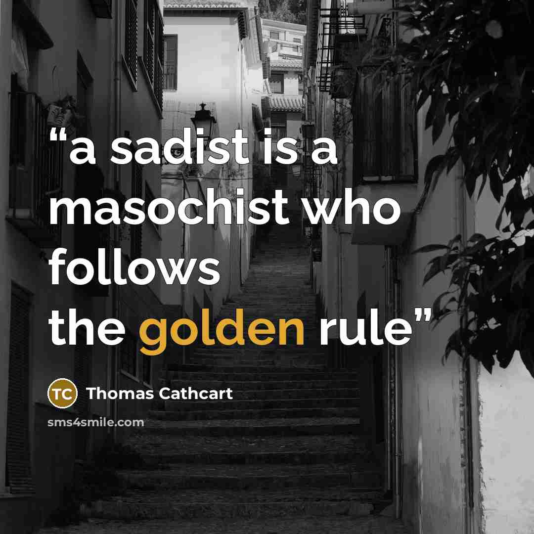“a sadist is a masochist who follows the golden rule” quote by Thomas Cathcart