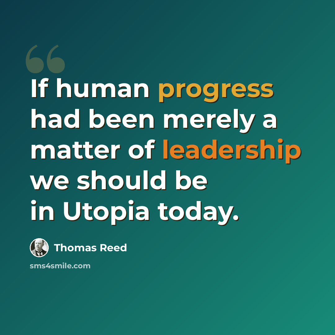 “If human progress had been merely a matter of leadership we should be in Utopia today.” quote by Thomas Reed