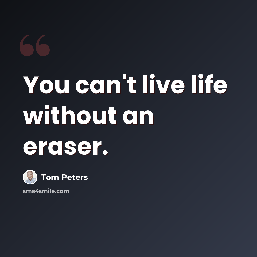 “You can't live life without an eraser.” quote by Tom Peters