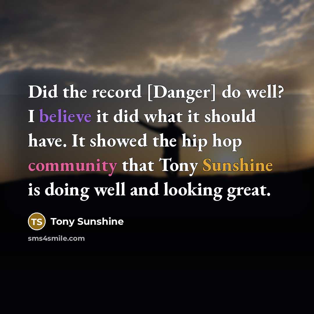 “Did the record [Danger] do well? I believe it did what it should have. It showed the hip hop community that Tony Sunshine is doing well and looking great.” quote by Tony Sunshine
