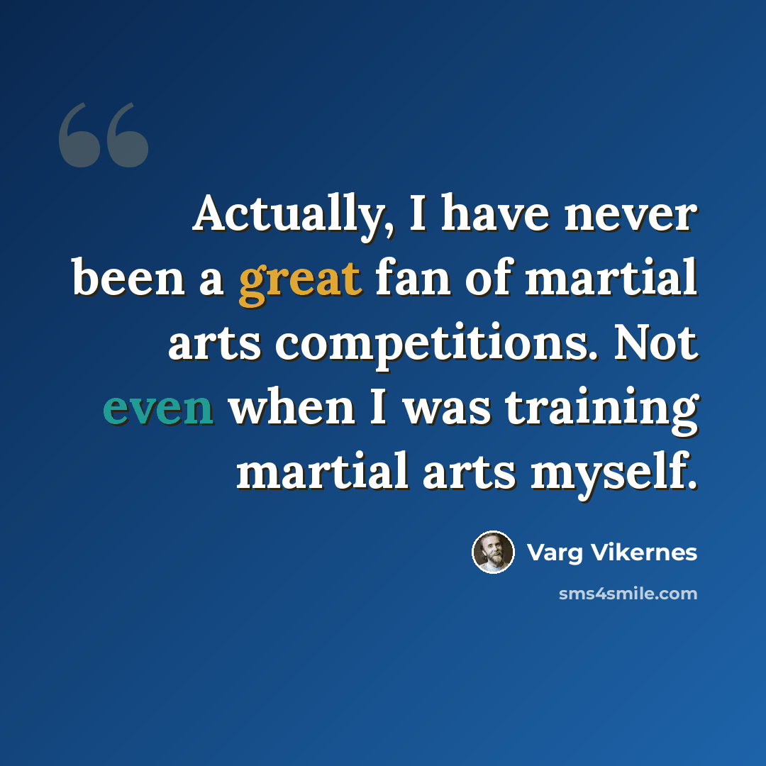 “Actually, I have never been a great fan of martial arts competitions. Not even when I was training martial arts myself.” quote by Varg Vikernes