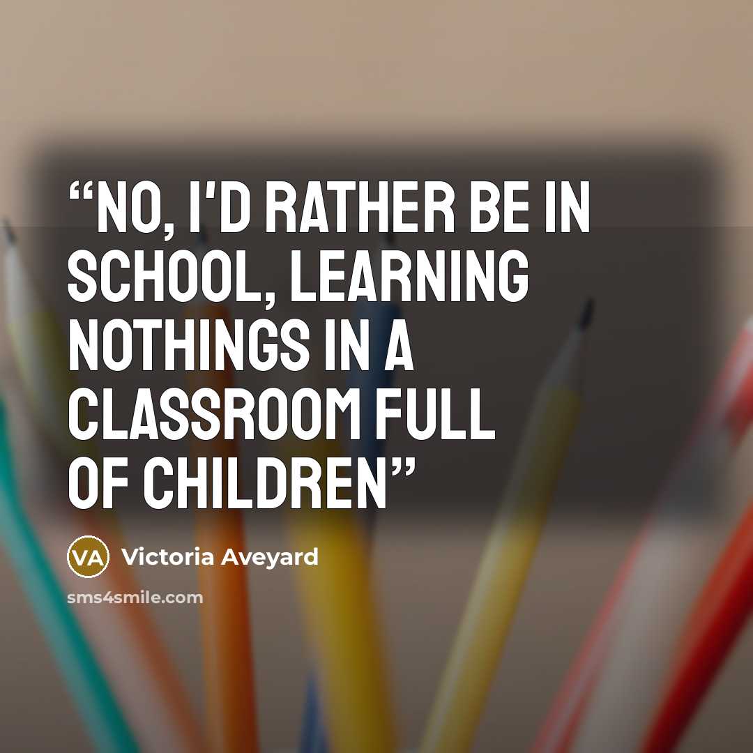 “No, I'd rather be in school, learning nothings in a classroom full of children” quote by Victoria Aveyard
