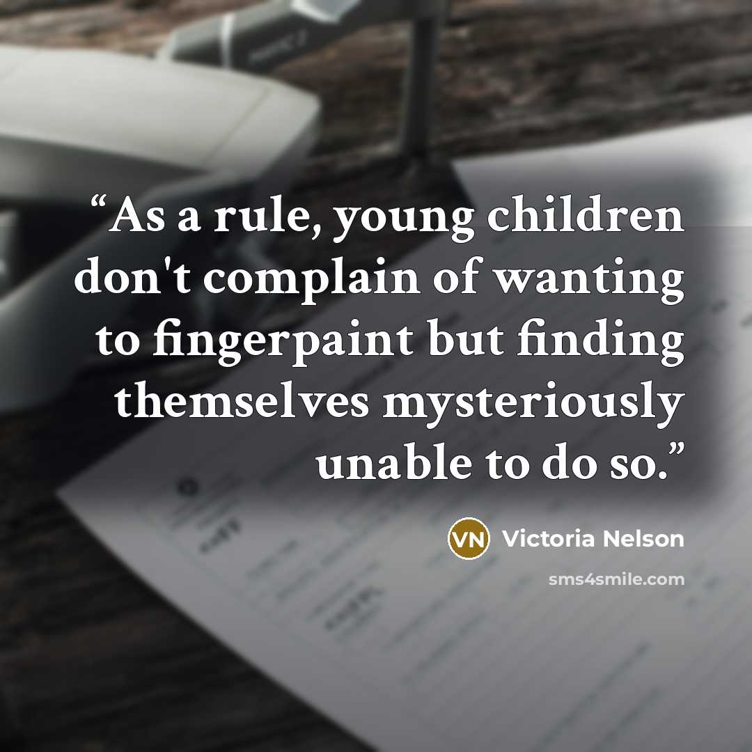 “As a rule, young children don't complain of wanting to fingerpaint but finding themselves mysteriously unable to do so.” quote by Victoria Nelson