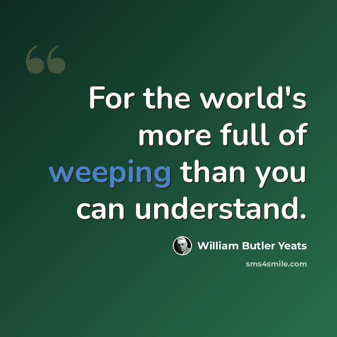“For the world's more full of weeping than you can understand.” quote by William Butler Yeats