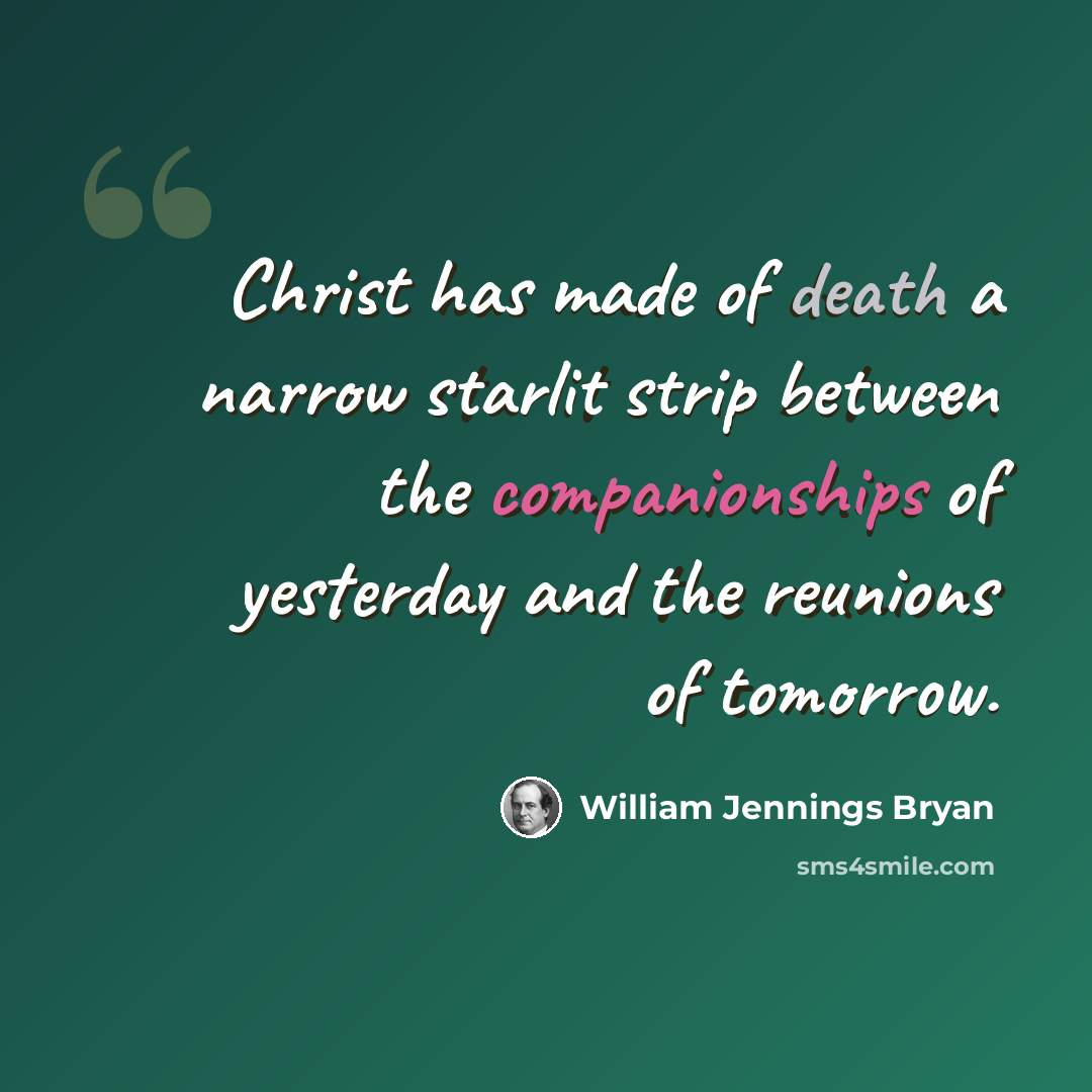 “Christ has made of death a narrow starlit strip between the companionships of yesterday and the reunions of tomorrow.” quote by William Jennings Bryan