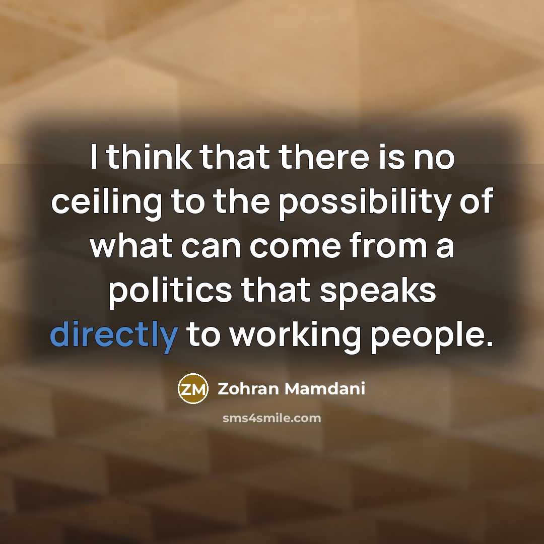 “I think that there is no ceiling to the possibility of what can come from a politics that speaks directly to working people.” quote by Zohran Mamdani