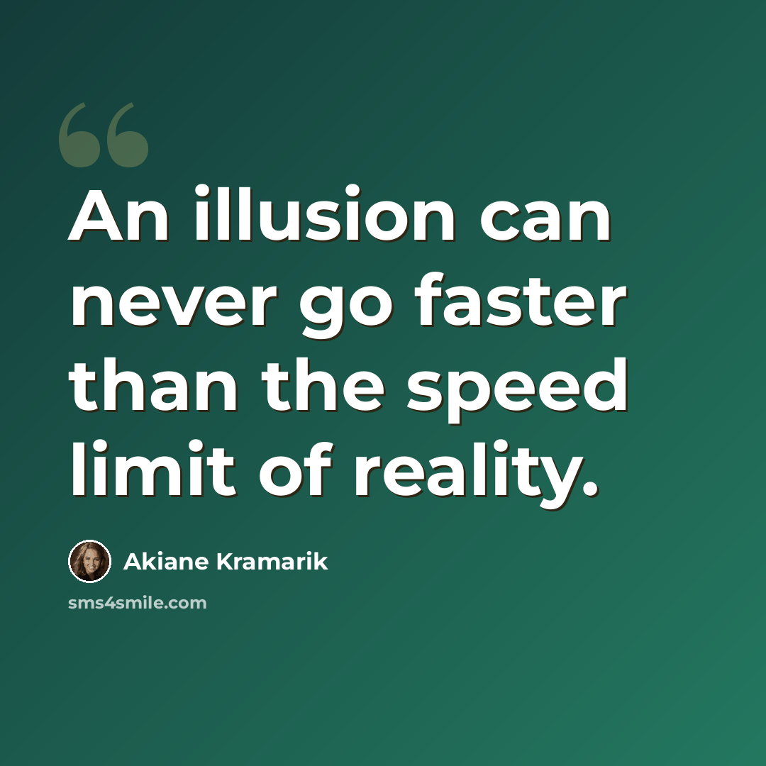 “An illusion can never go faster than the speed limit of reality.” quote by Akiane Kramarik