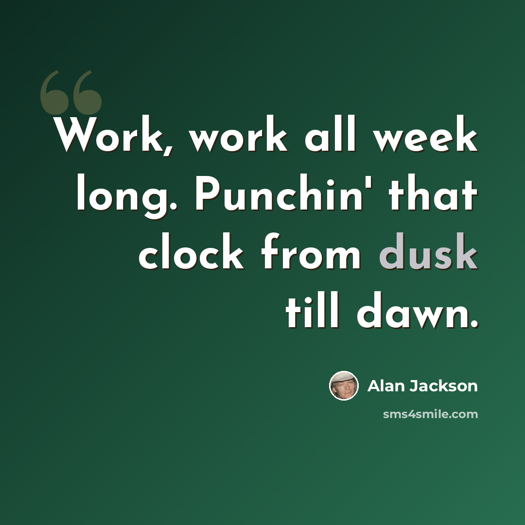 “Work, work all week long. Punchin' that clock from dusk till dawn.” quote by Alan Jackson