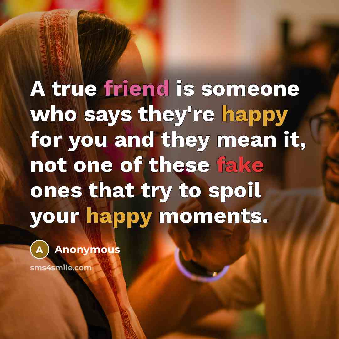 “A true friend is someone who says they're happy for you and they mean it, not one of these fake ones that try to spoil your happy moments.” quote by Anonymous