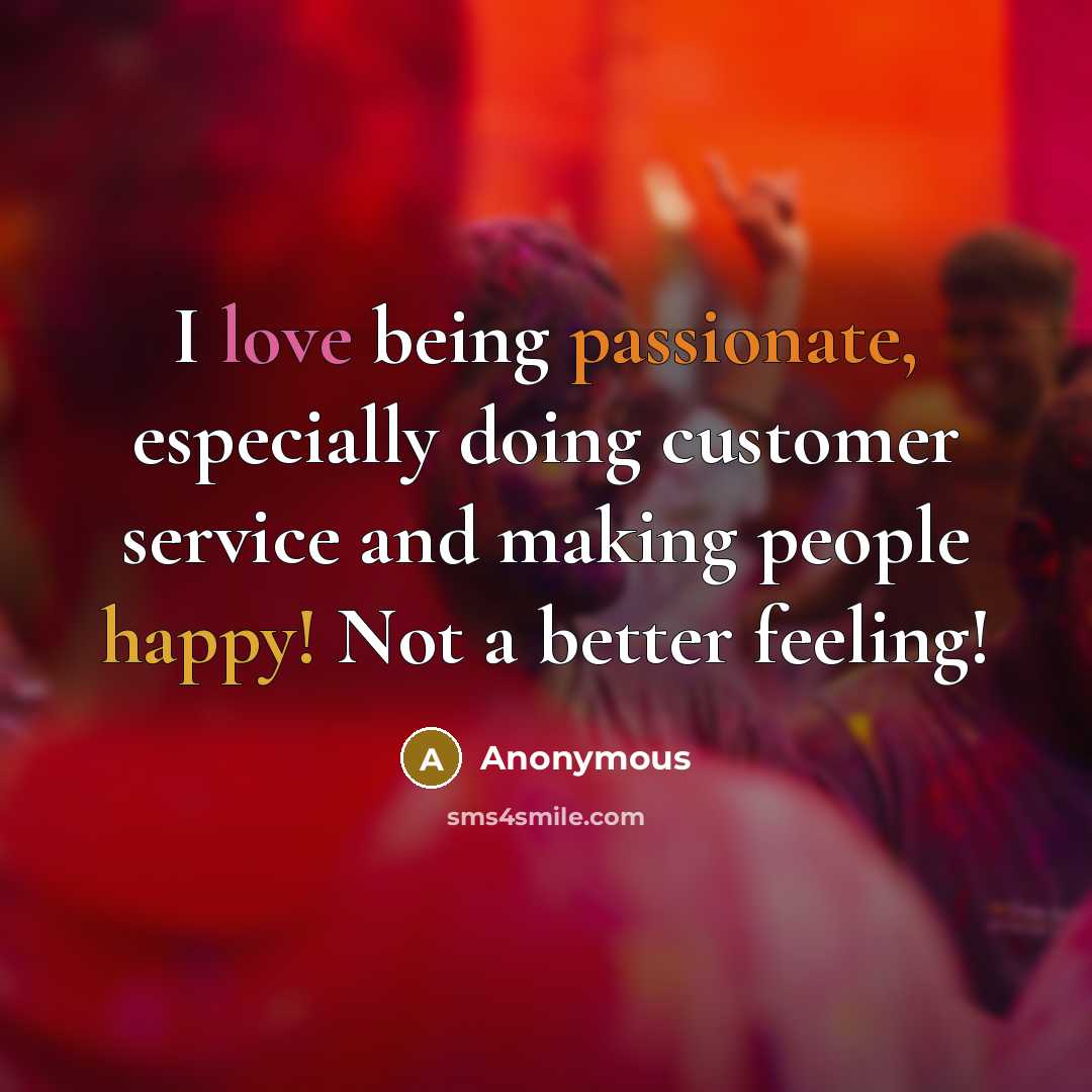 “I love being passionate, especially doing customer service and making people happy! Not a better feeling!” quote by Anonymous