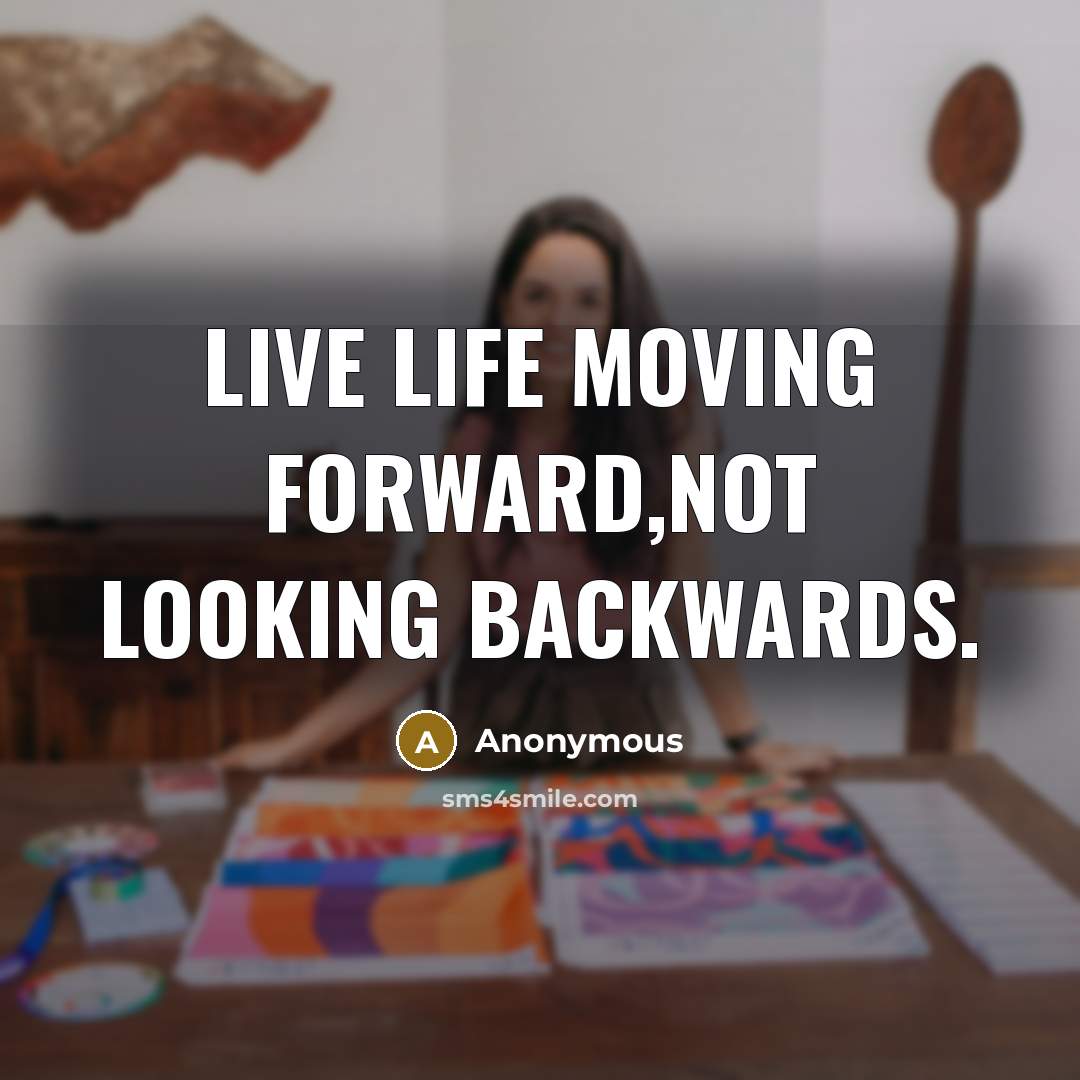 “Live life moving forward,not looking backwards.” quote by Anonymous