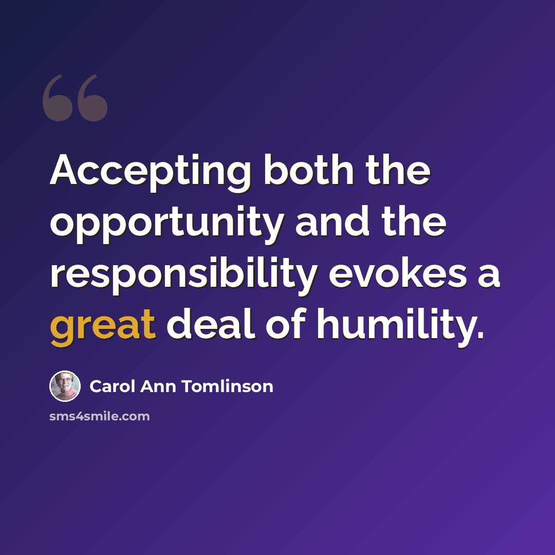 “Accepting both the opportunity and the responsibility evokes a great deal of humility.” quote by Carol Ann Tomlinson