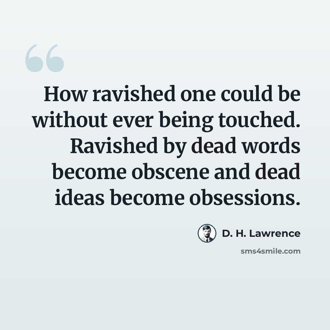 “How ravished one could be without ever being touched. Ravished by dead words become obscene and dead ideas become obsessions.” quote by D. H. Lawrence