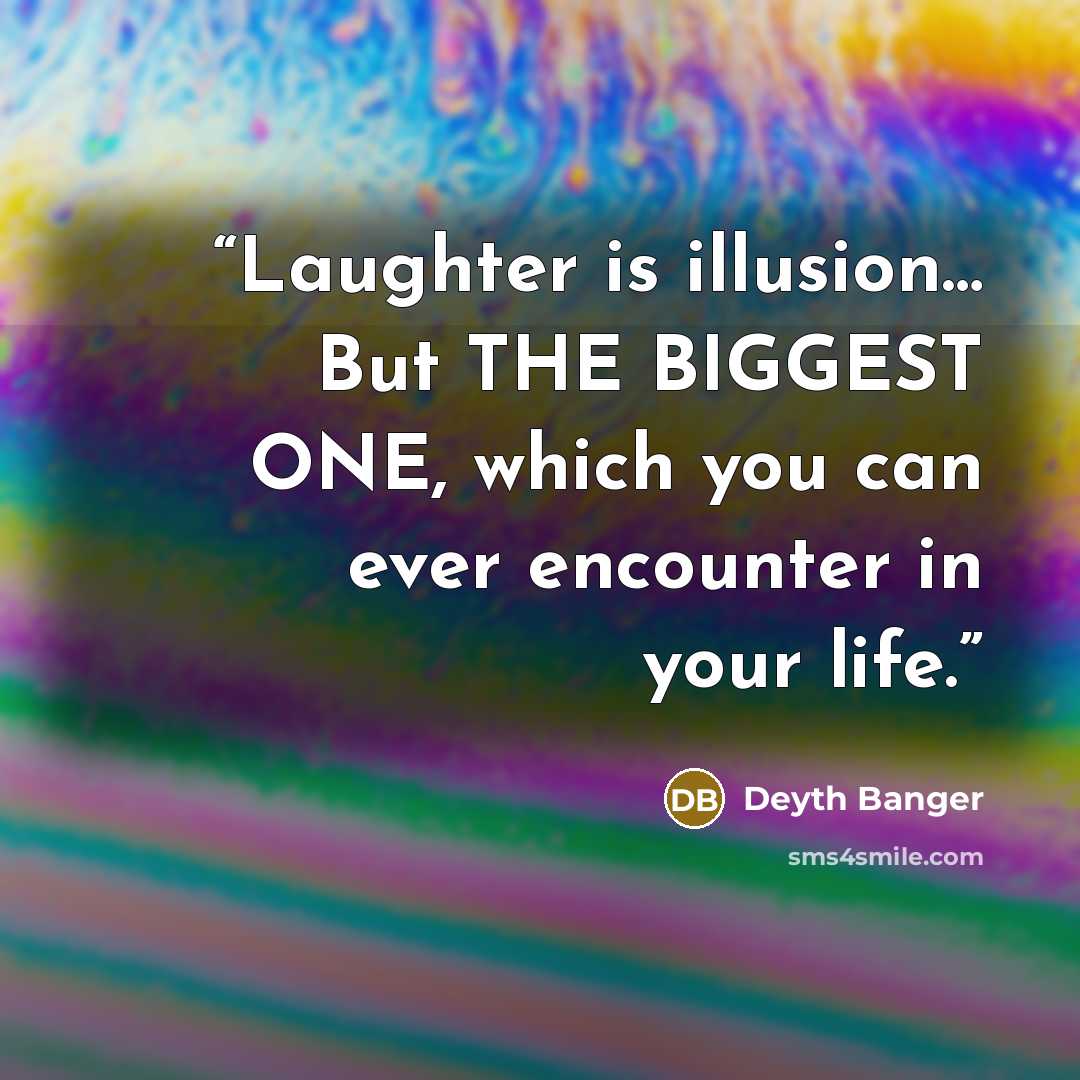“Laughter is illusion… But THE BIGGEST ONE, which you can ever encounter in your life.” quote by Deyth Banger