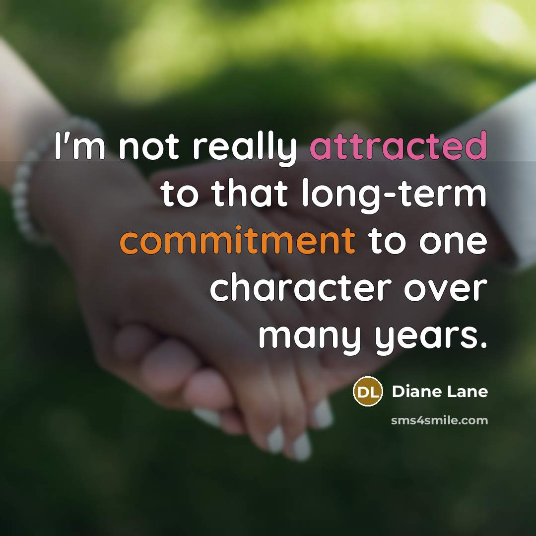 “I'm not really attracted to that long-term commitment to one character over many years.” quote by Diane Lane