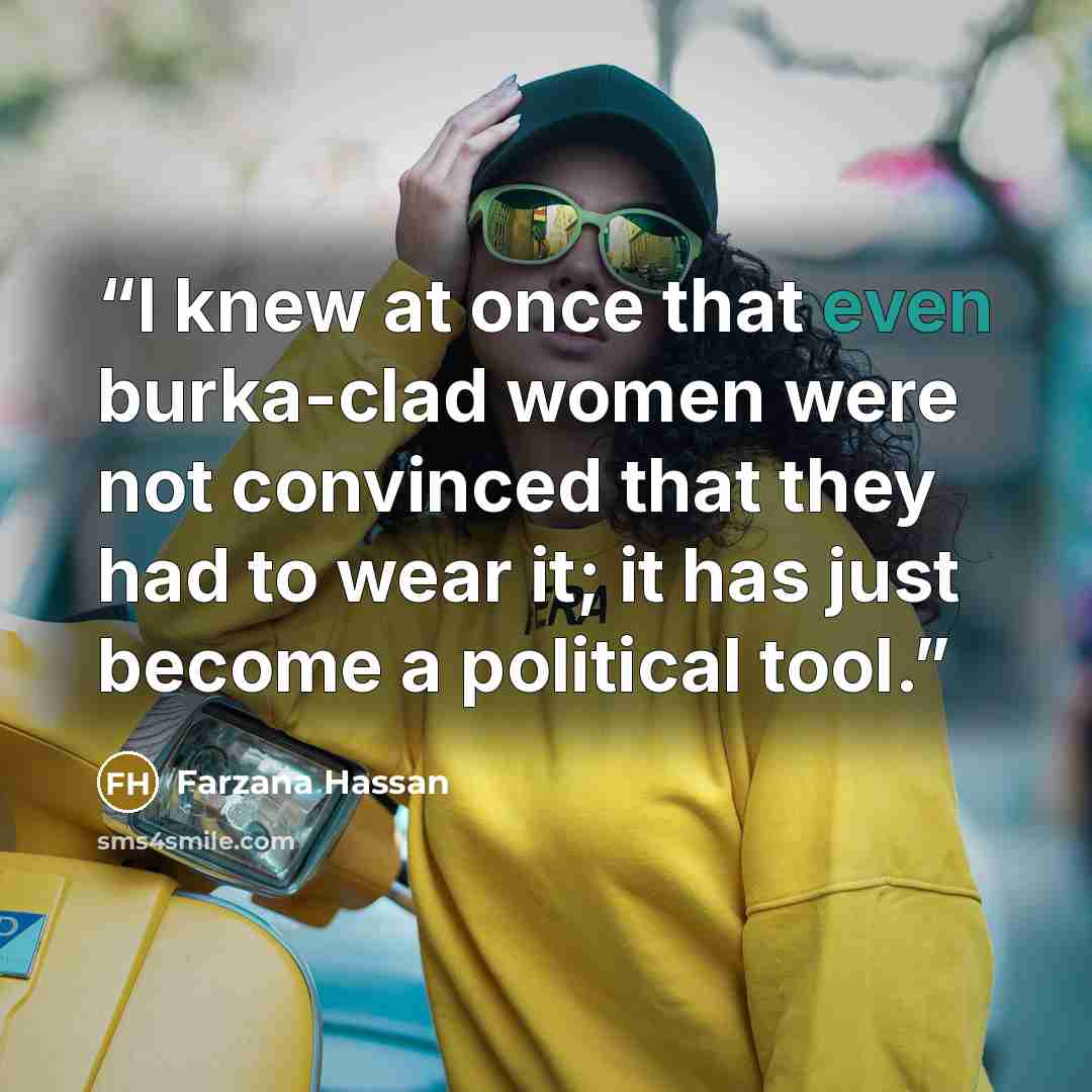 “I knew at once that even burka-clad women were not convinced that they had to wear it; it has just become a political tool.” quote by Farzana Hassan
