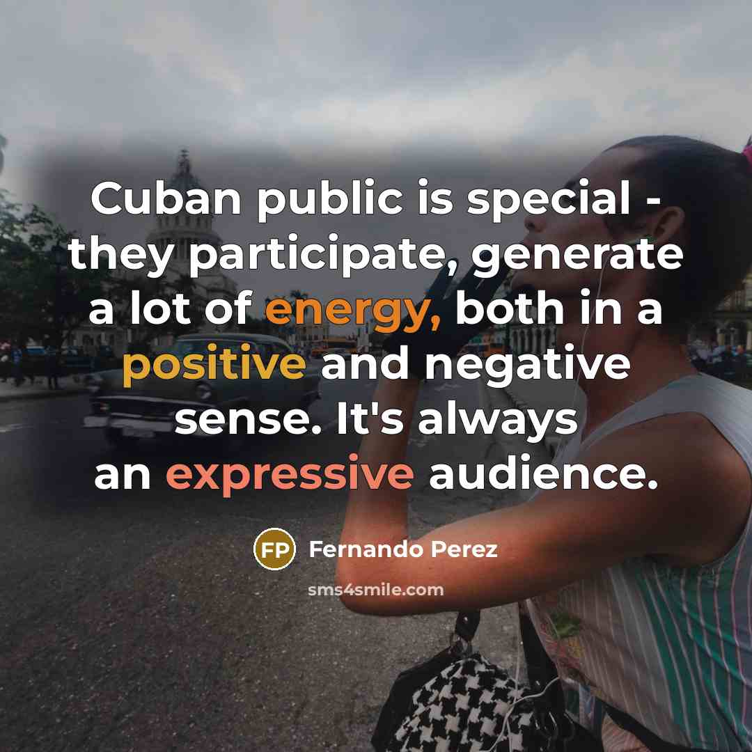 “Cuban public is special - they participate, generate a lot of energy, both in a positive and negative sense. It's always an expressive audience.” quote by Fernando Perez