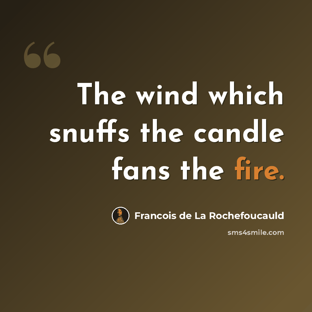 “The wind which snuffs the candle fans the fire.” quote by Francois de La Rochefoucauld