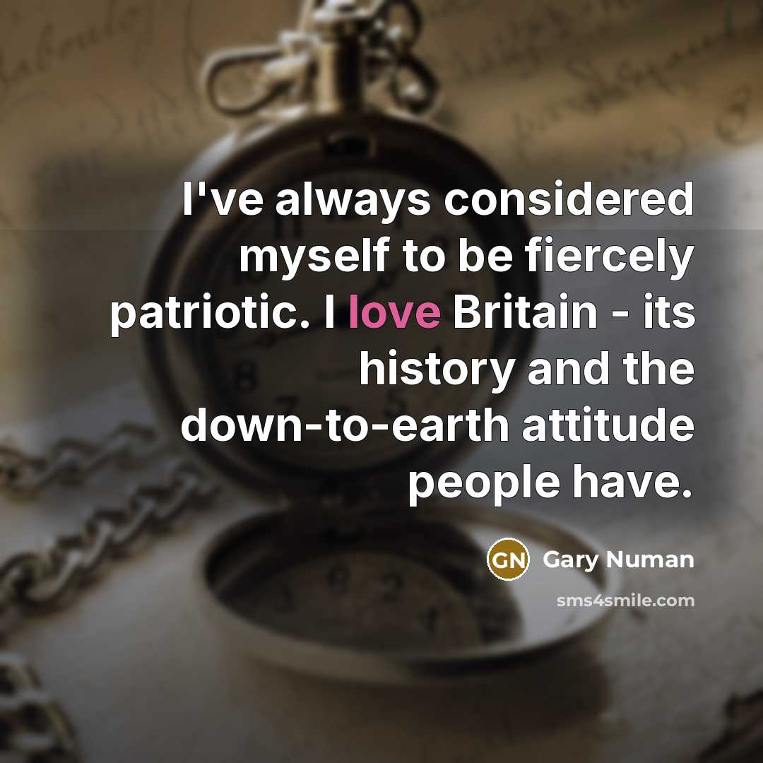 “I've always considered myself to be fiercely patriotic. I love Britain - its history and the down-to-earth attitude people have.” quote by Gary Numan