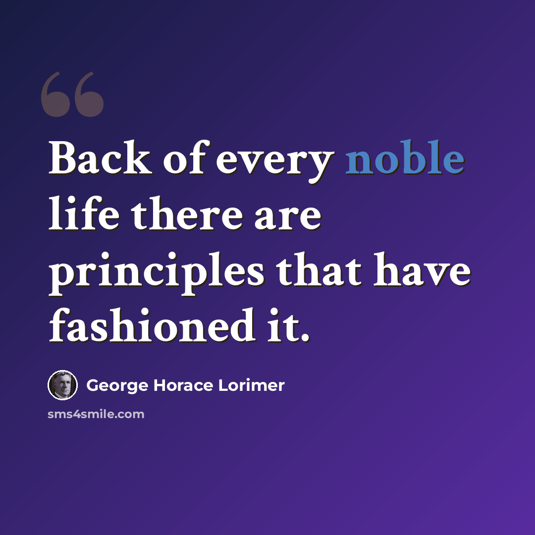 “Back of every noble life there are principles that have fashioned it.” quote by George Horace Lorimer