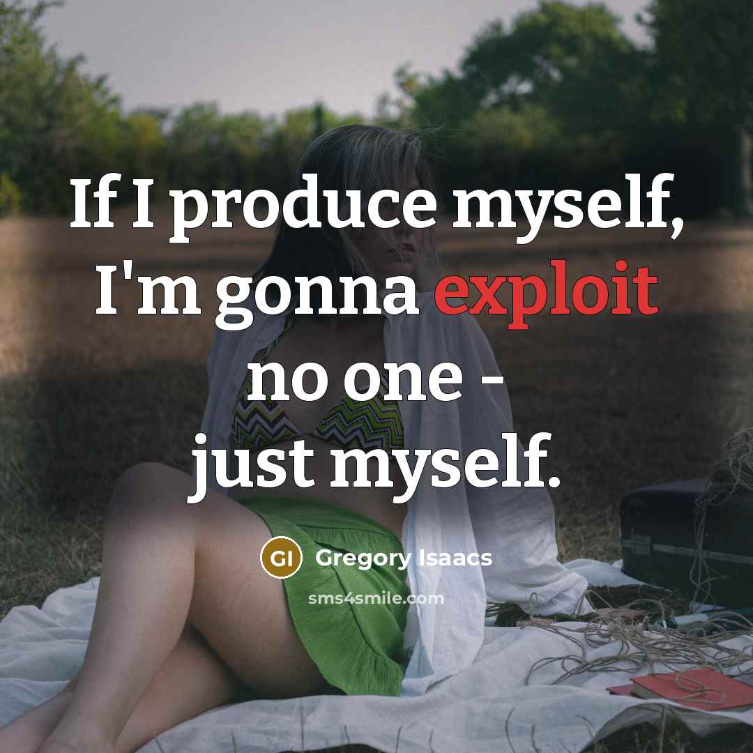 “If I produce myself, I'm gonna exploit no one - just myself.” quote by Gregory Isaacs
