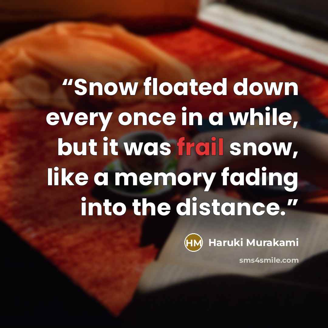 “Snow floated down every once in a while, but it was frail snow, like a memory fading into the distance.” quote by Haruki Murakami