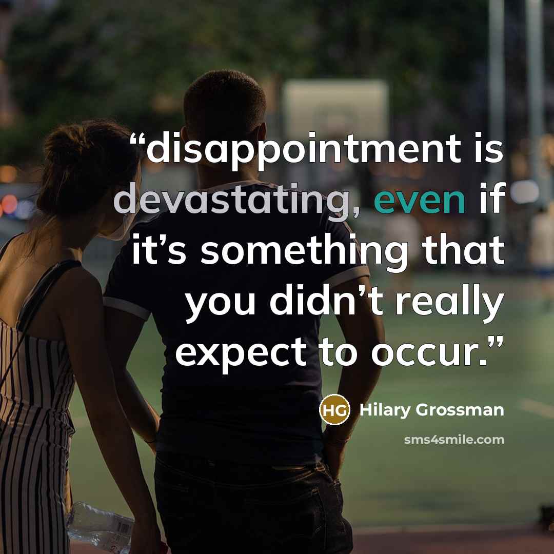 “disappointment is devastating, even if it’s something that you didn’t really expect to occur.” quote by Hilary Grossman