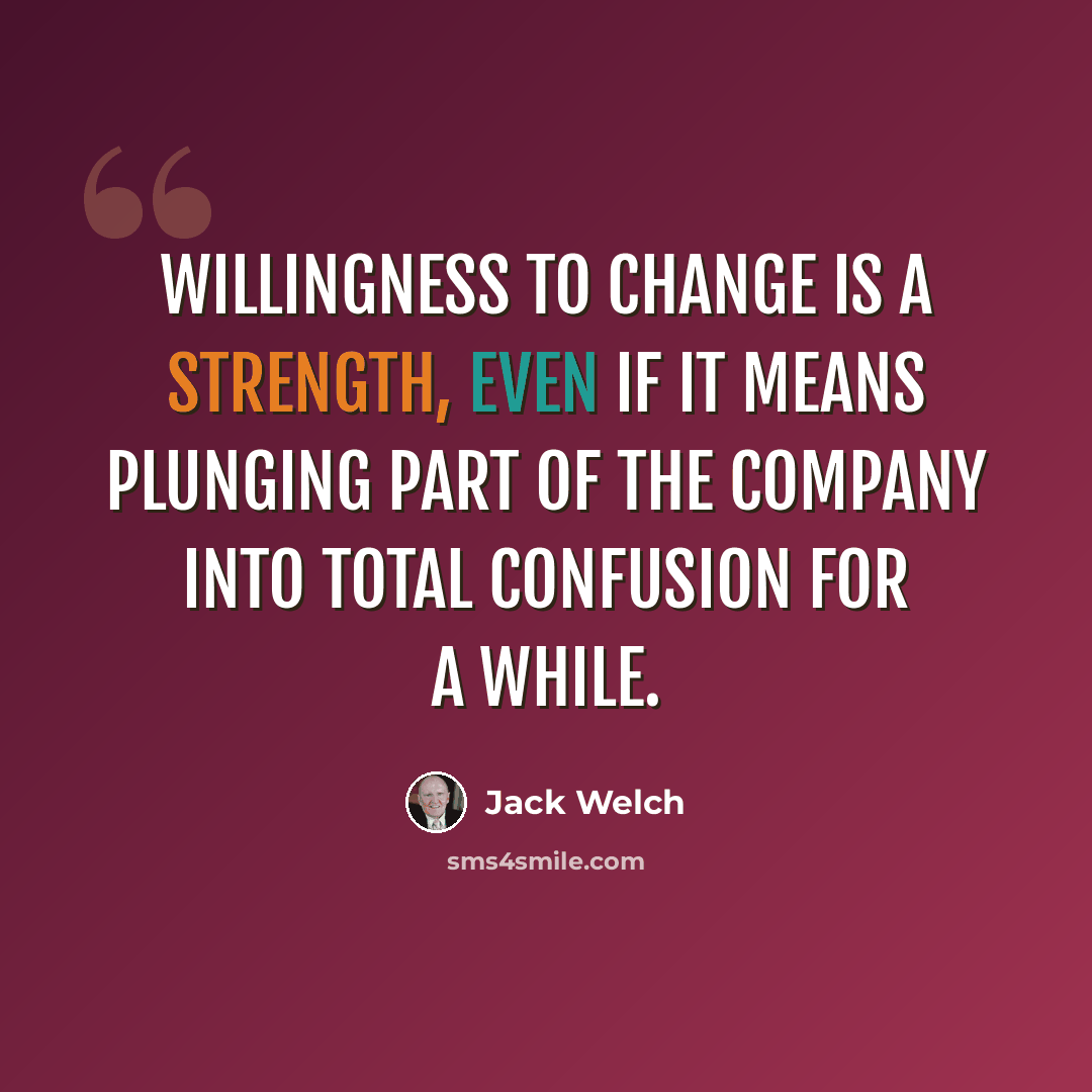 “Willingness to change is a strength, even if it means plunging part of the company into total confusion for a while.” quote by Jack Welch