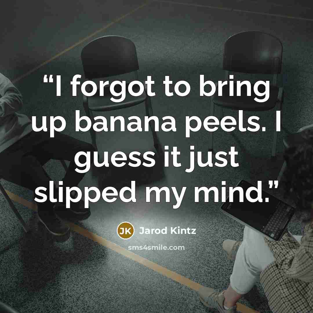 “I forgot to bring up banana peels. I guess it just slipped my mind.” quote by Jarod Kintz